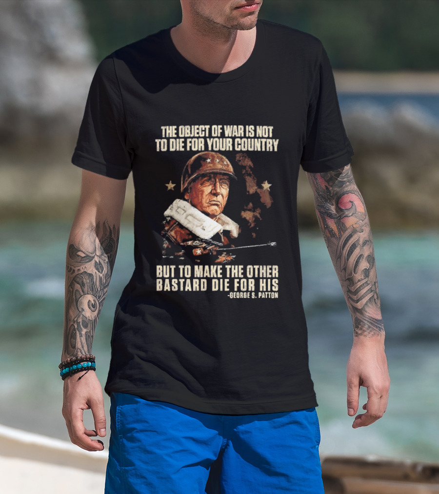 The Object Of War Is Not To Die For Your Country Make The Other Bastard Die For His George S Patton T-Shirt