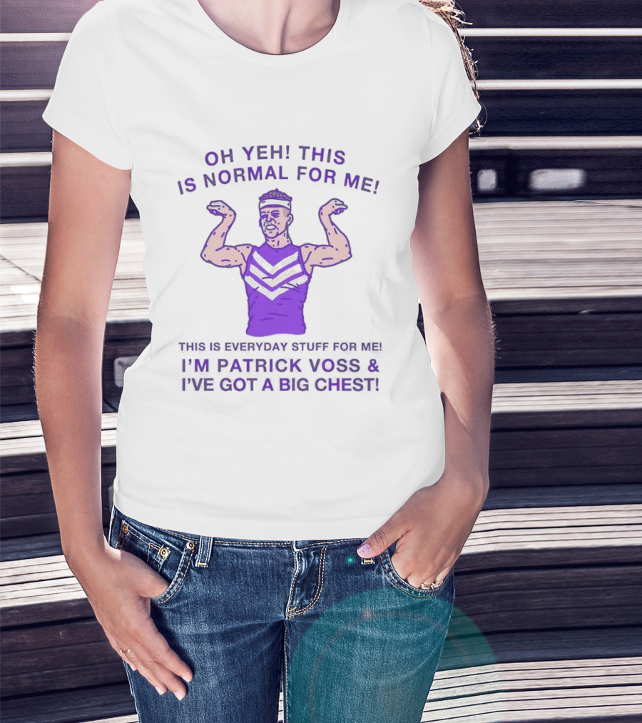 Oh Yeh This Is Normal For Me Everyday Stuff I'm Patrick Voss I've Got A Big Chest T-Shirt