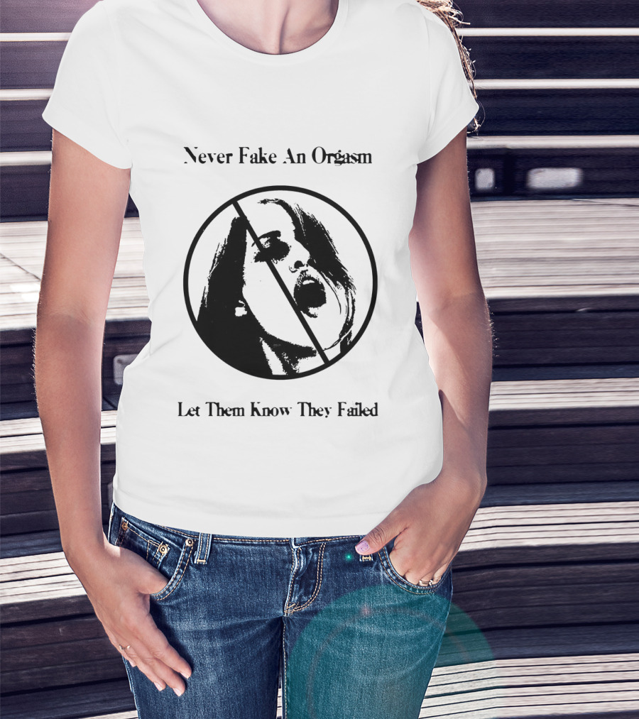 Never Fake An Orgasm Let Them Know They Failed Empowering T-Shirt