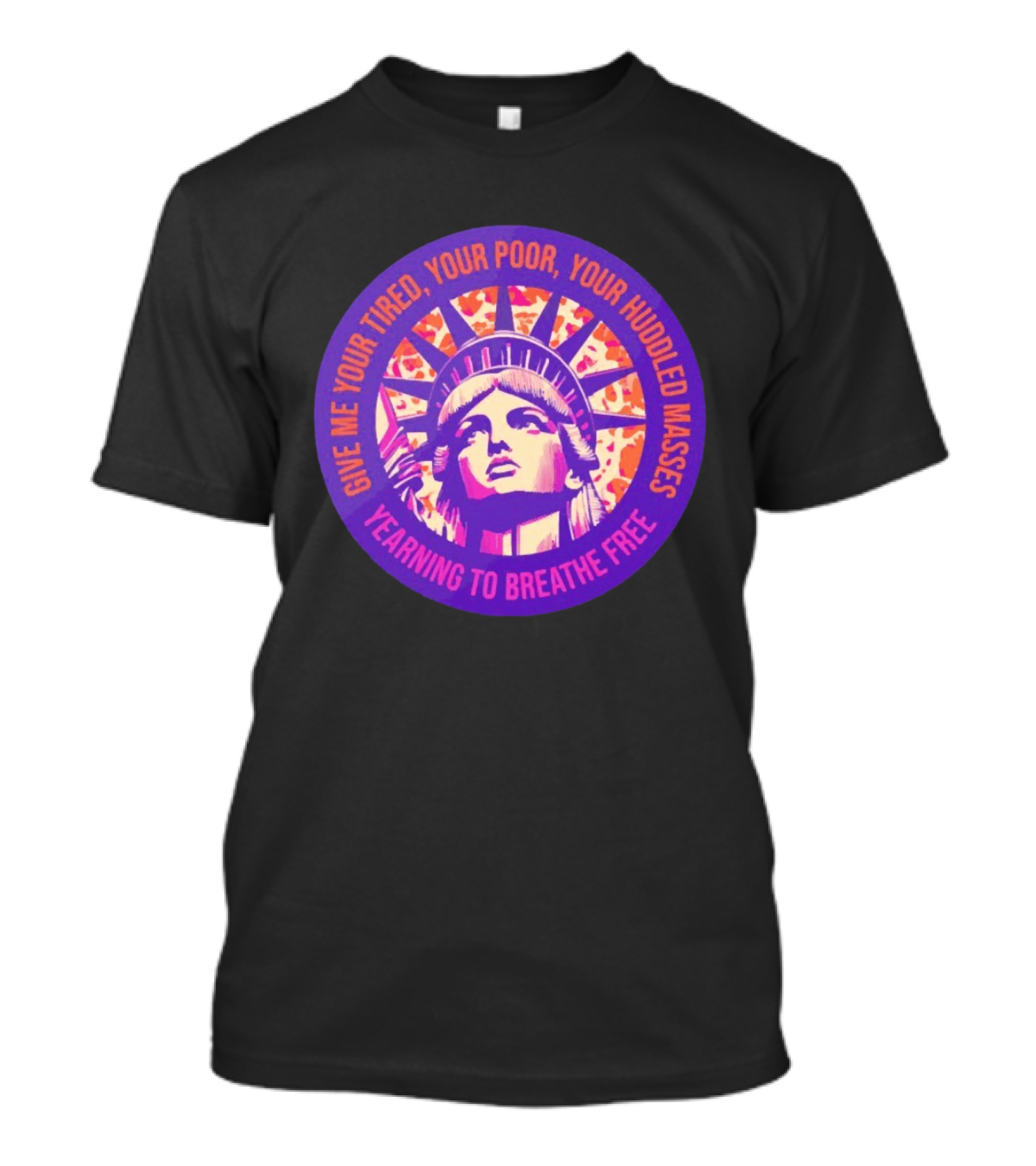 Give Me Your Tired Your Poor Your Huddled Masses Yearning To Breathe Free Statue Of Liberty T-Shirt