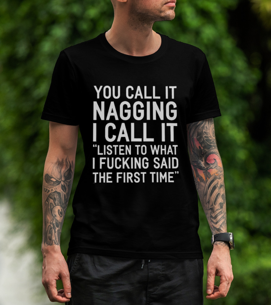 You Call It Nagging I Call It Listen To What I Fucking Said The First Time T-Shirt