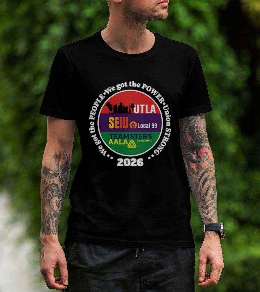 Union Strong UTLA SEIU Local 99 Teamsters AALA Local 2010 We Got The People We Got The Power 2026 T-Shirt