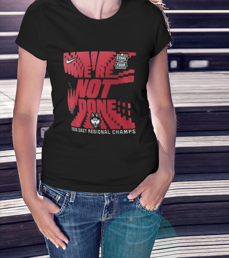 UConn Huskies We're Not Done 2026 NCAA East Regional Champs T-Shirt