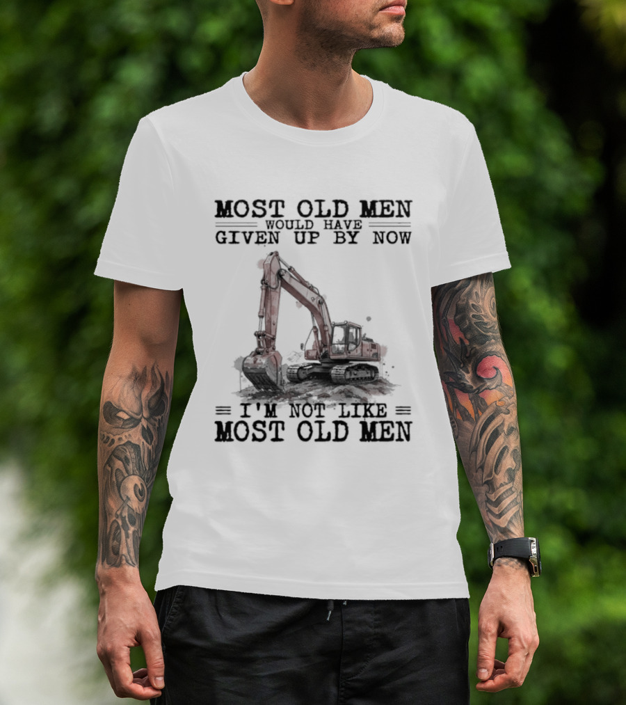 Most Old Men Would Have Given Up By Now I'm Not Like Most Old Men Excavator T-Shirt