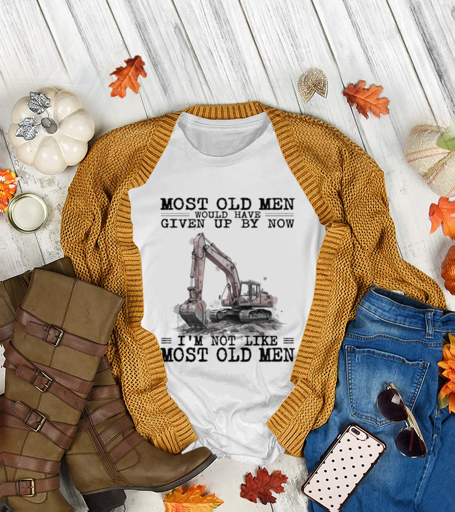 Most Old Men Would Have Given Up By Now I'm Not Like Most Old Men Excavator T-Shirt