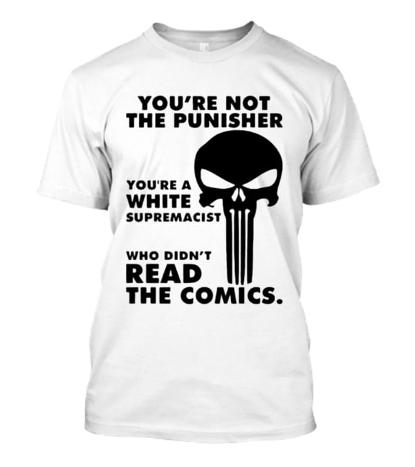 You're Not The Punisher You're A White Supremacist Who Didn't Read The Comics T-Shirt