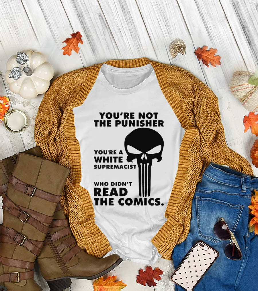 You're Not the Punisher You're a White Supremacist Who Didn't Read the Comics T-Shirt