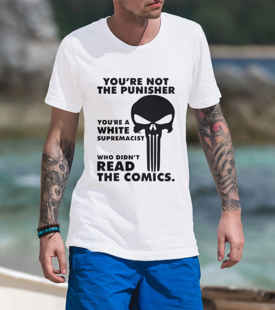 You're Not The Punisher You're A White Supremacist Who Didn't Read The Comics T-Shirt