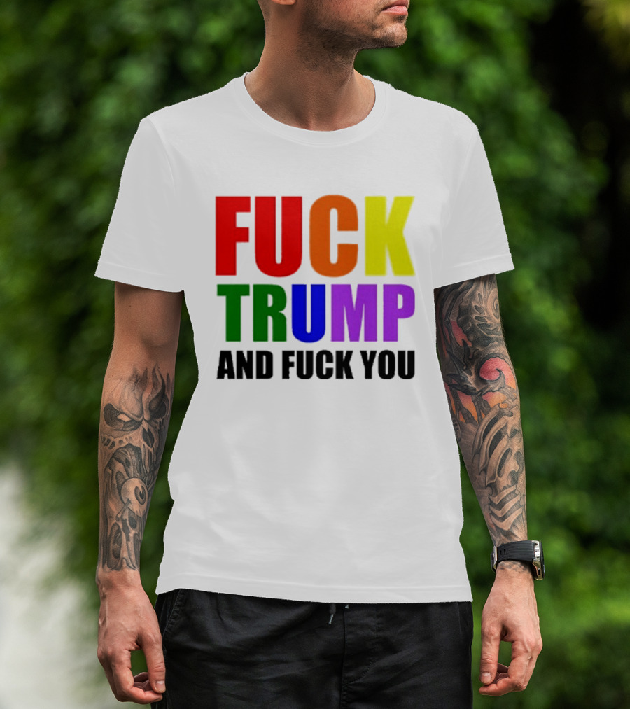 Fuck Trump And Fuck You T-Shirt