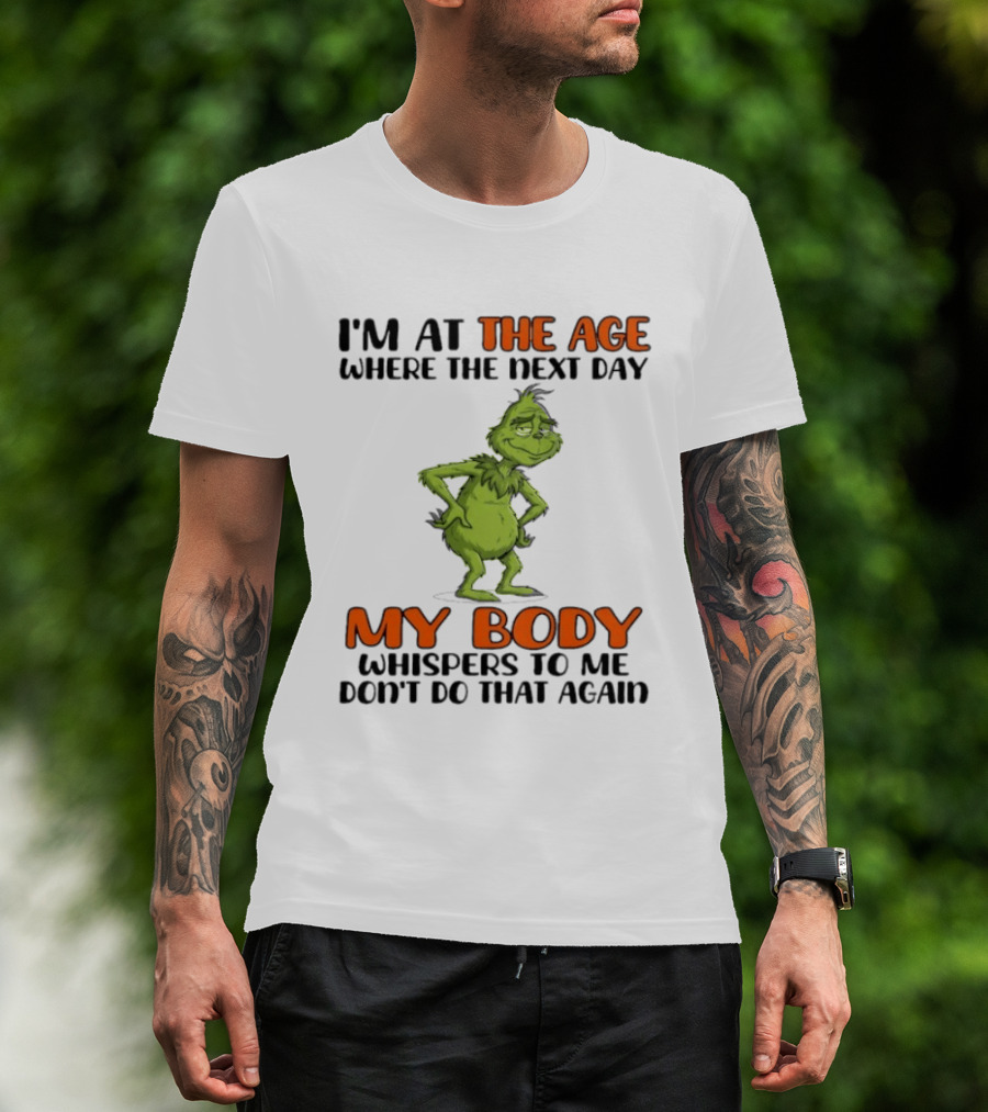 Grinch I'm At The Age Where The Next Day My Body Whispers To Me Don't Do That Again T-Shirt
