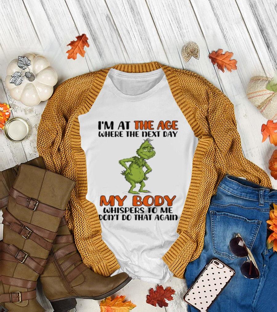 Grinch I'm at the Age Where the Next Day My Body Whispers to Me Don't Do That Again T-Shirt