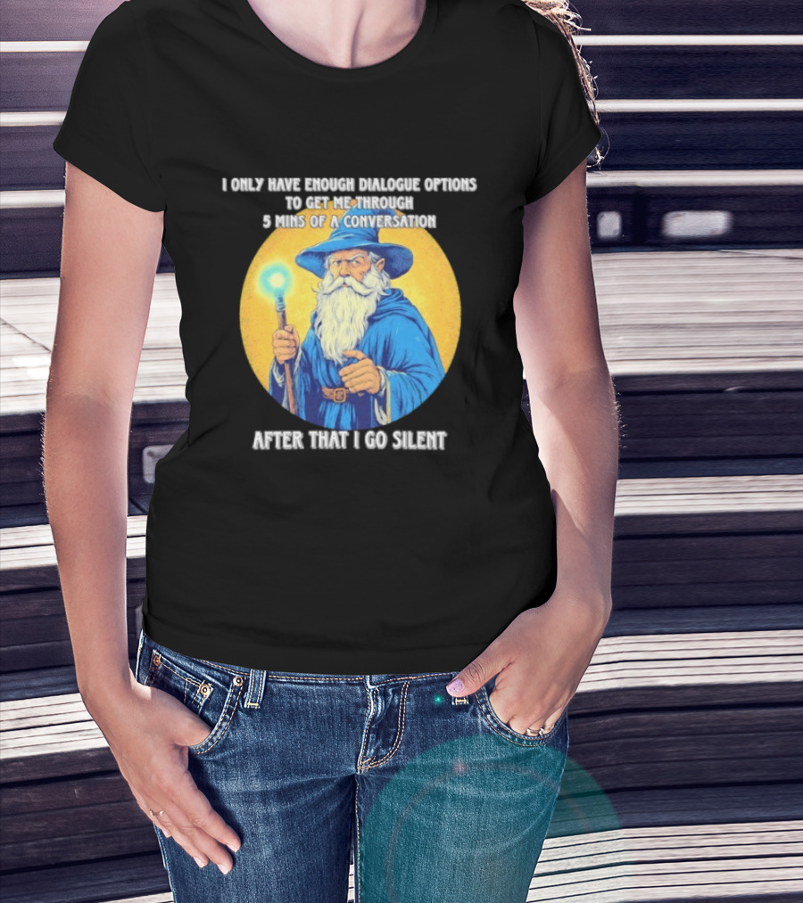 Wizard I Only Have Enough Dialogue Options To Get Me Through 5 Mins Of A Conversation After That I Go Silent T-Shirt