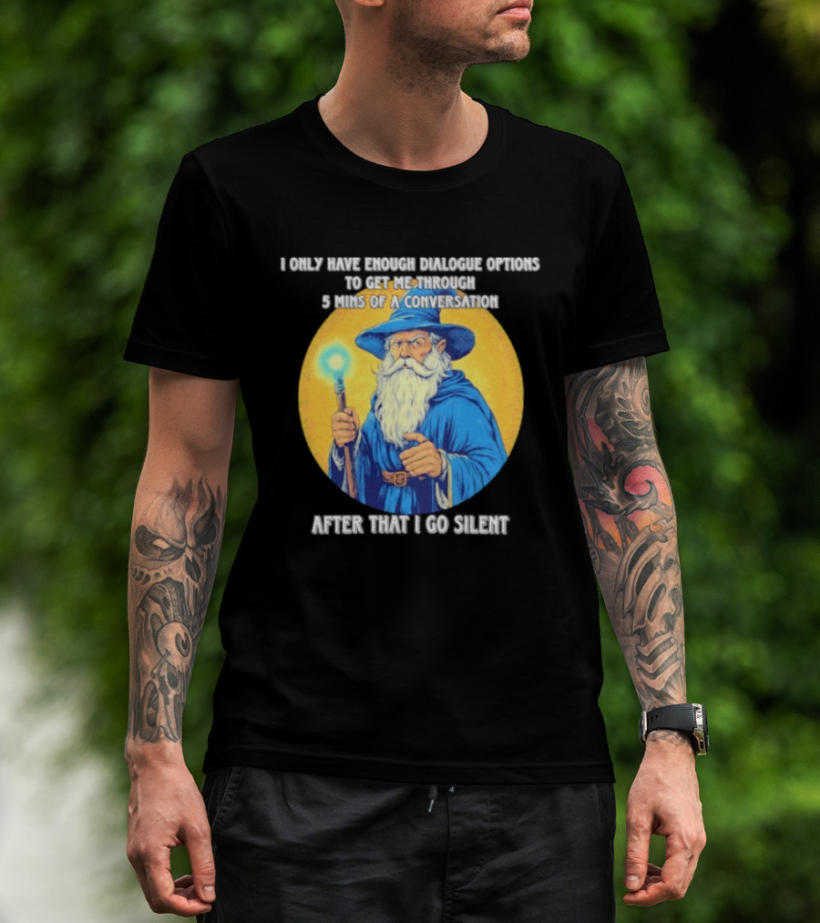 Wizard I Only Have Enough Dialogue Options To Get Me Through 5 Mins Of A Conversation After That I Go Silent T-Shirt