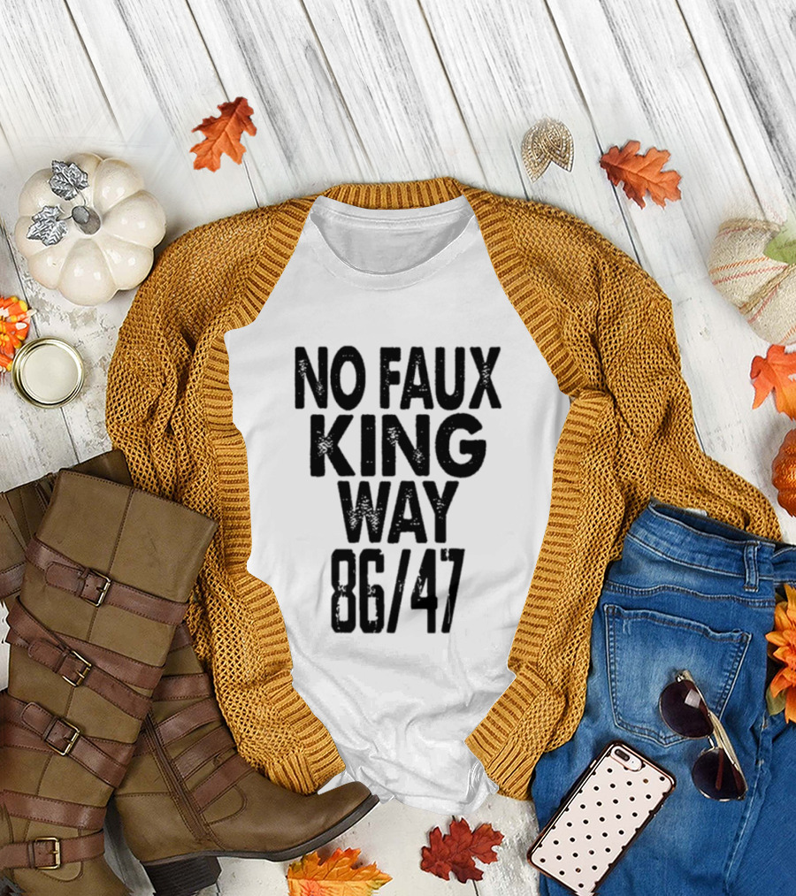 No Faux King Way 86 47 Anti Trump Political T-Shirt