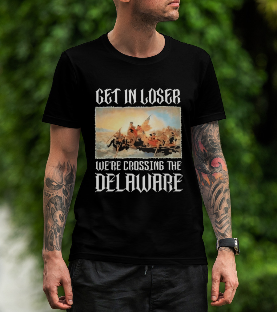 Get In Loser We're Crossing The Delaware George Washington T-Shirt