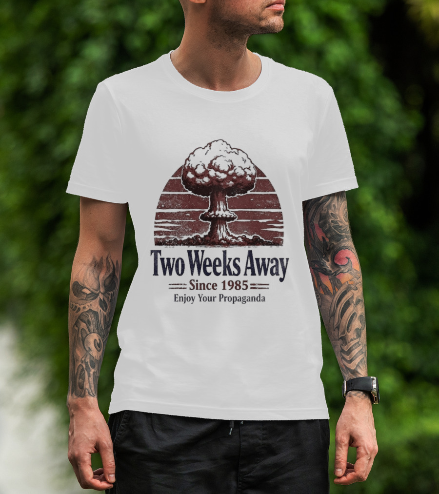 Two Weeks Away Since 1985 Enjoy Your Propaganda Nuclear Explosion T-Shirt