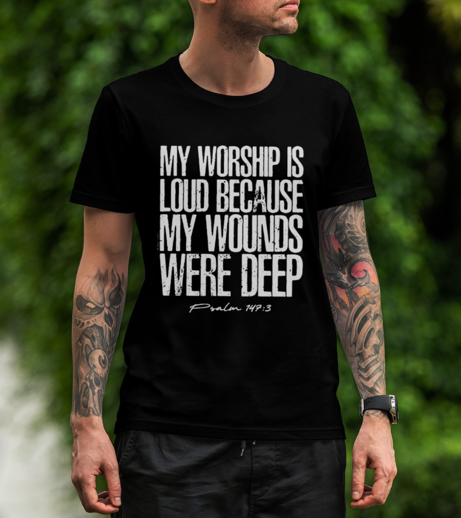My Worship Is Loud Because My Wounds Were Deep Psalm 42:3 T-Shirt
