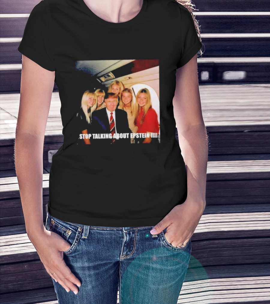 Trump Stop Talking About Epstein T-Shirt