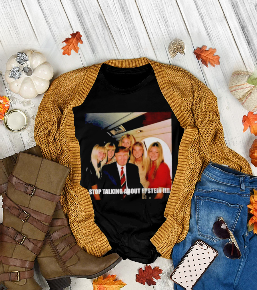 Trump Stop Talking About Epstein T-Shirt