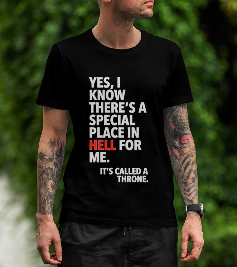 Yes I Know There's A Special Place In Hell For Me It's Called A Throne T-Shirt