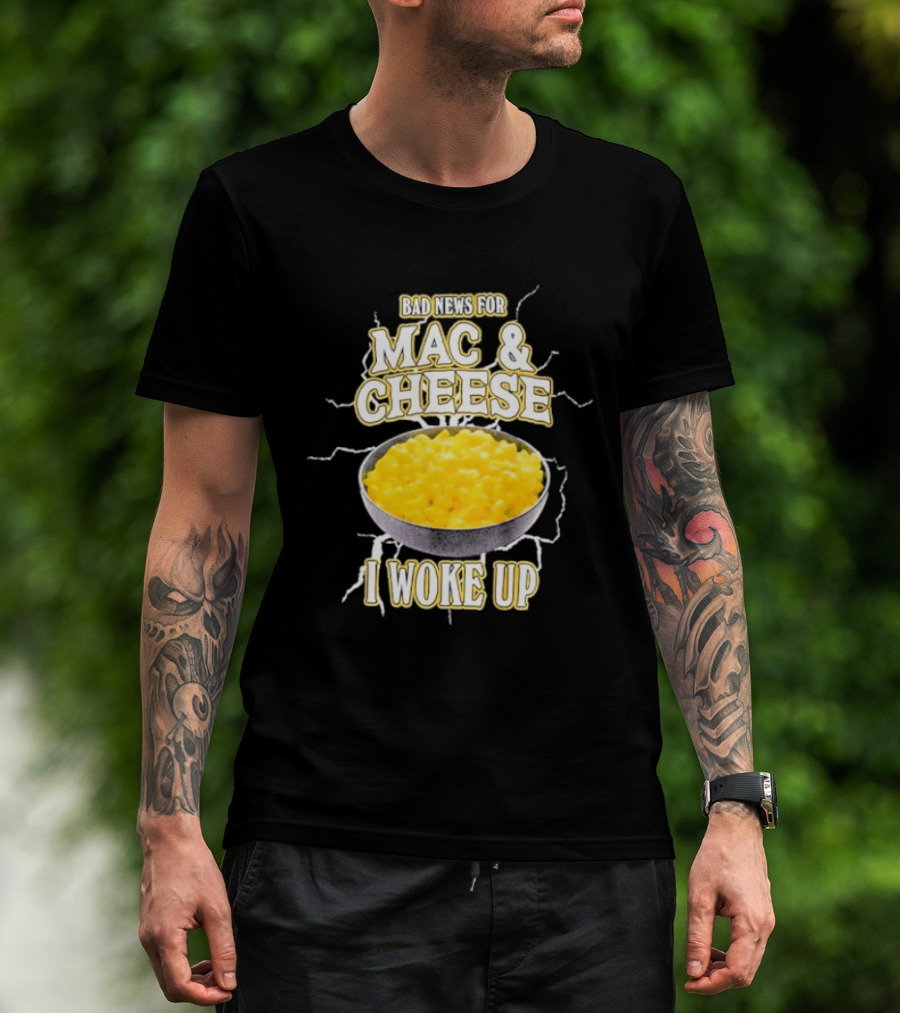 Bad News For Mac And Cheese I Woke Up T-Shirt