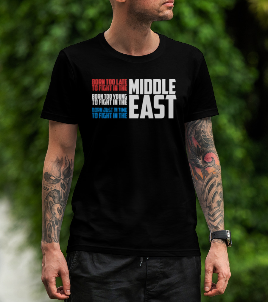 Born Too Late To Fight In The Middle East T-Shirt