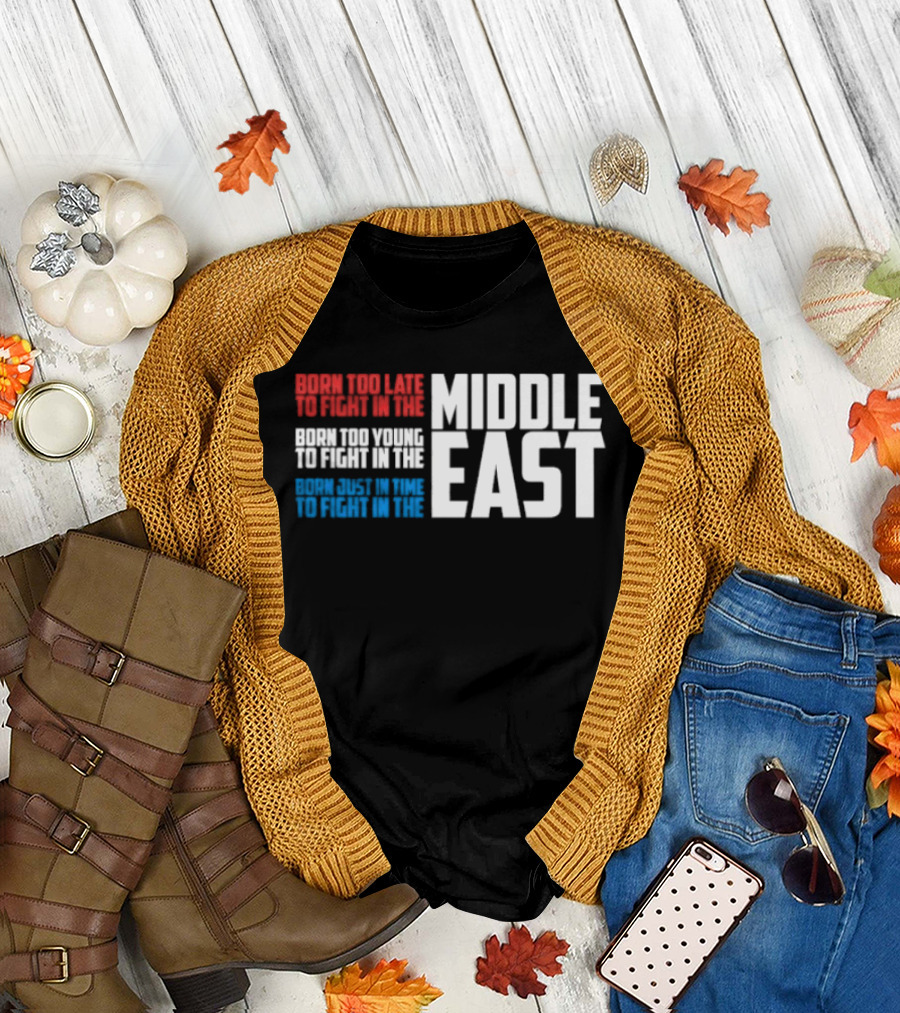 Born Too Late to Fight in the Middle East T-Shirt