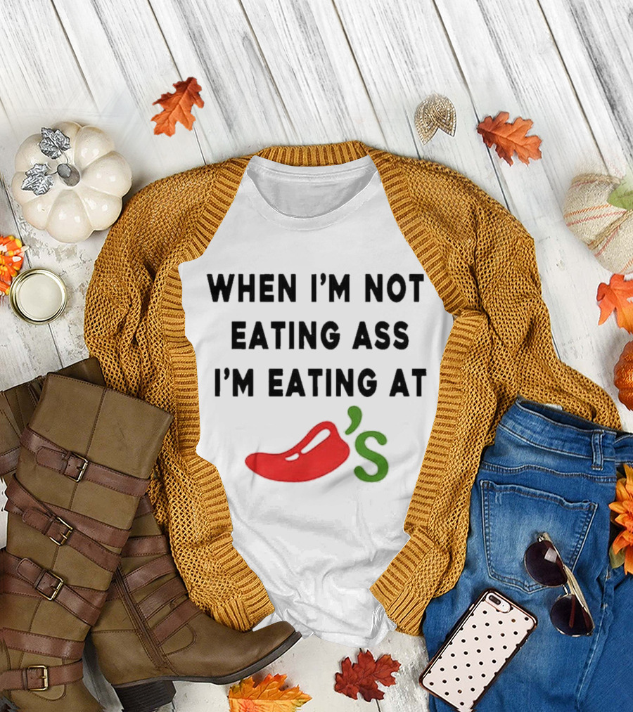 When I’m Not Eating Ass I’m Eating At Chili’s T-Shirt