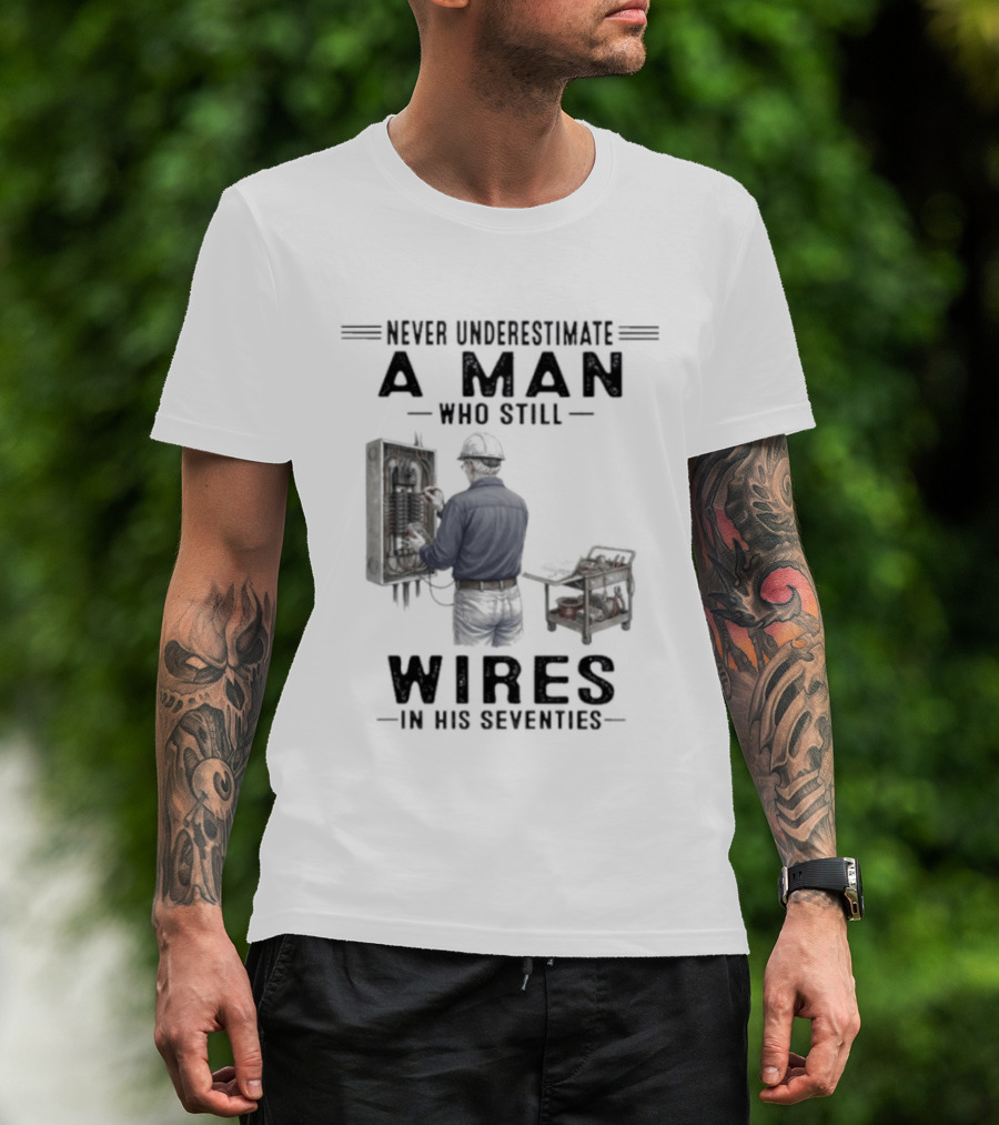 Never Underestimate A Man Who Still Wires In His Seventies T-Shirt