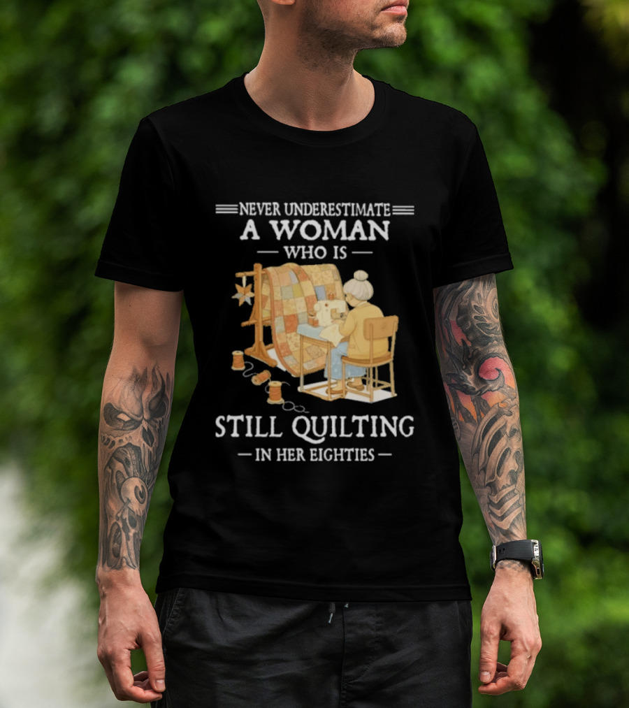 Never Underestimate A Woman Who Is Still Quilting In Her Eighties T-Shirt