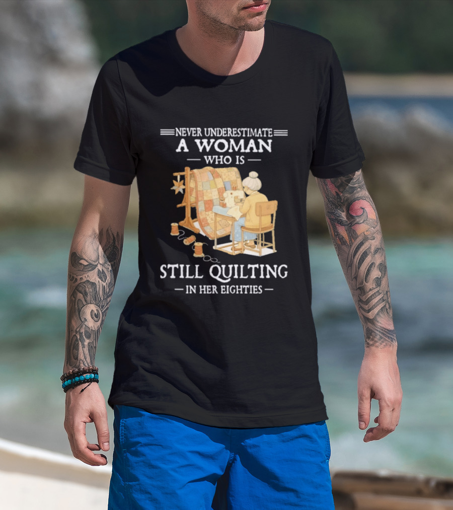 Never Underestimate A Woman Who Is Still Quilting In Her Eighties T-Shirt