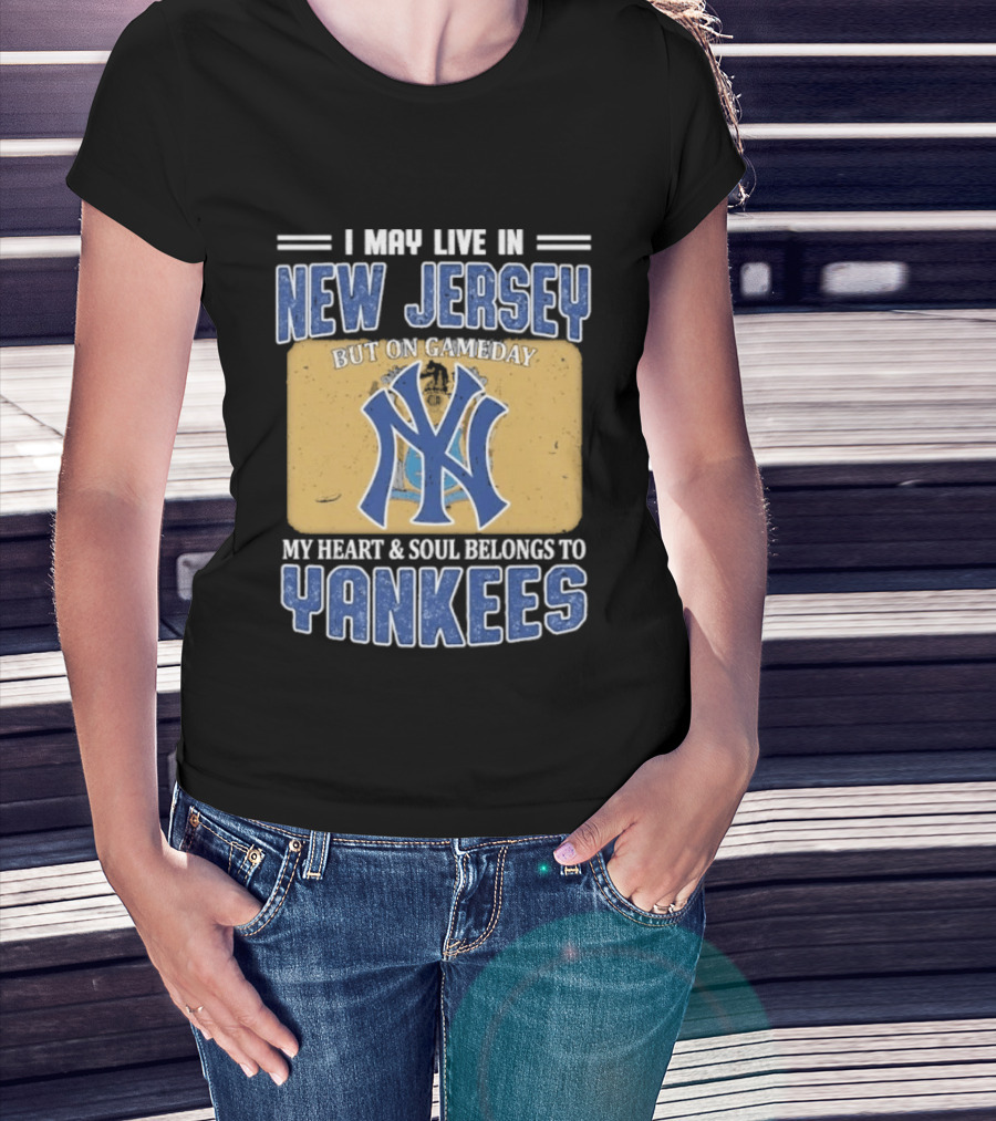 I May Live In New Jersey But On Gameday My Heart And Soul Belongs To Yankees T-Shirt