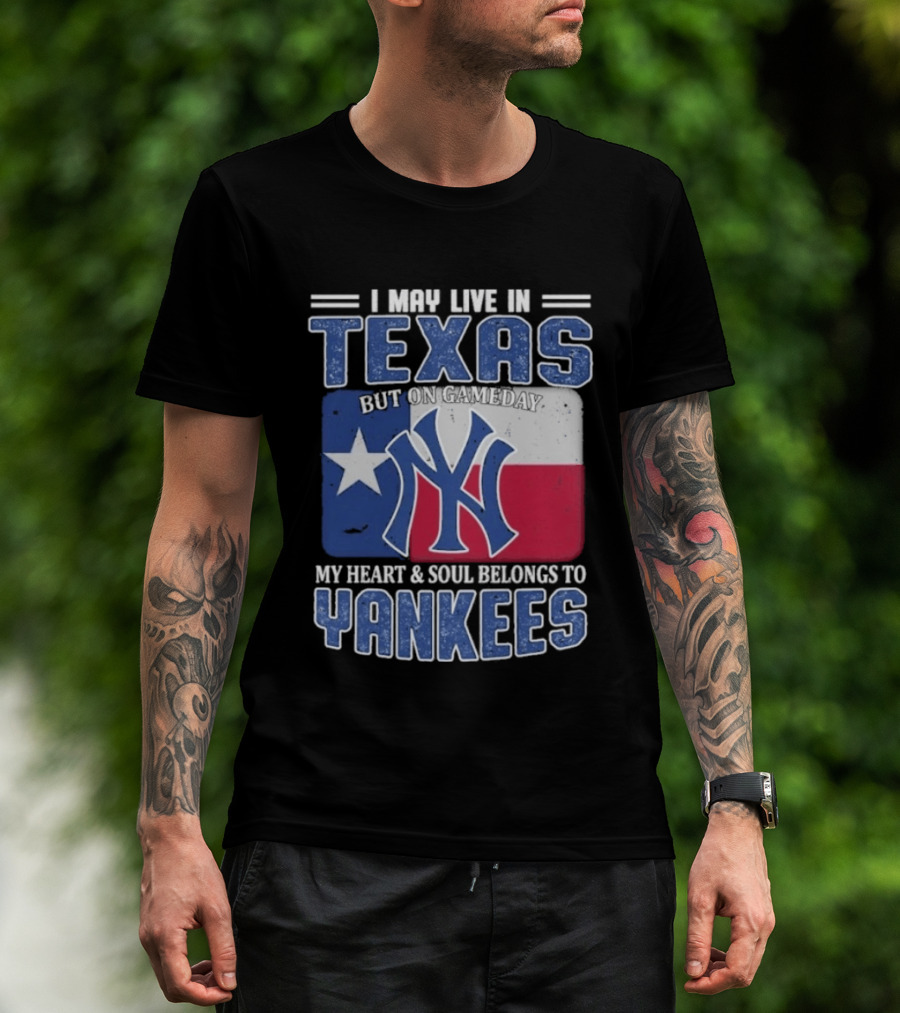 I May Live In Texas But On Gameday My Heart And Soul Belongs To Yankees T-Shirt