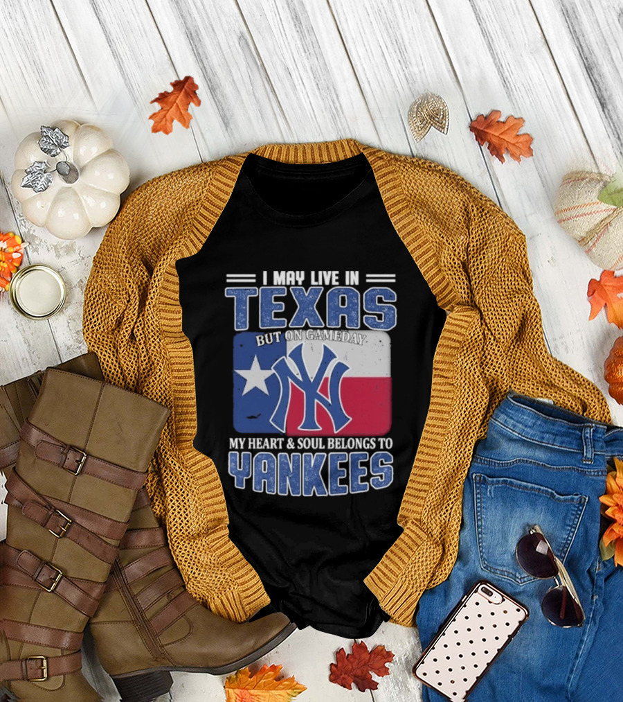 I May Live In Texas But On Gameday My Heart And Soul Belongs To Yankees T-Shirt