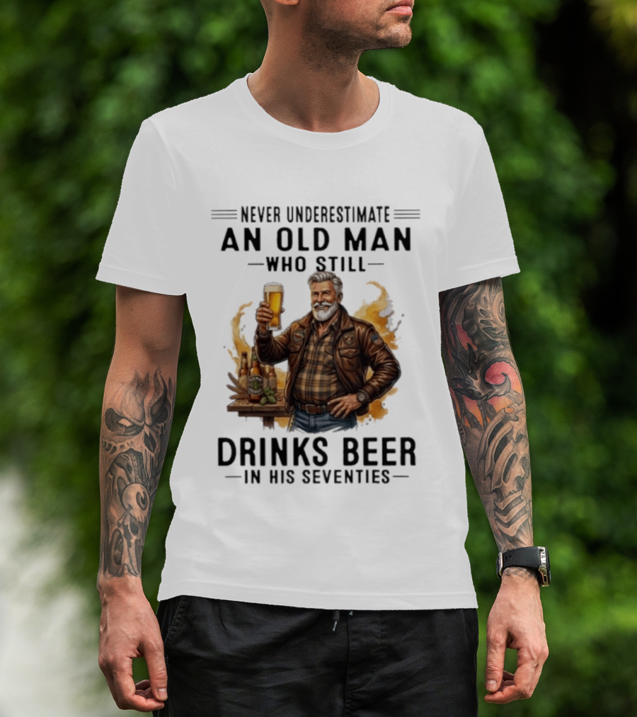 Never Underestimate An Old Man Who Still Drinks Beer In His Seventies T-Shirt