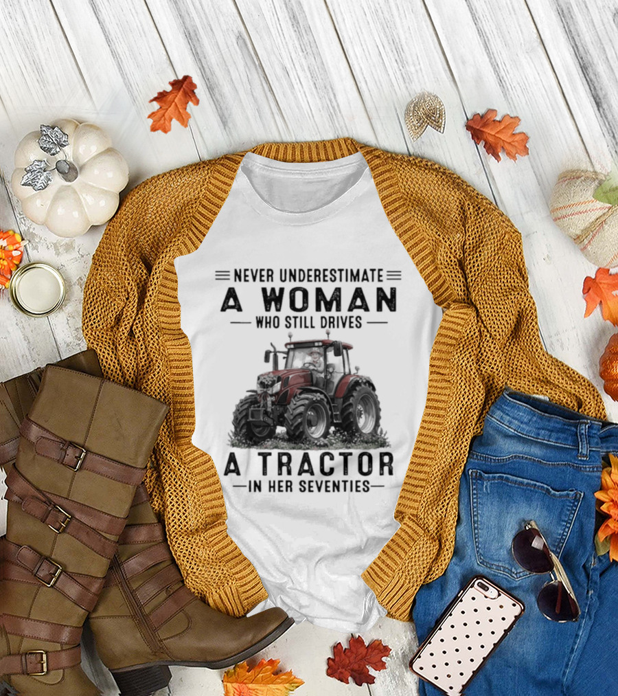 Never Underestimate A Woman Who Still Drives A Tractor In Her Seventies T-Shirt