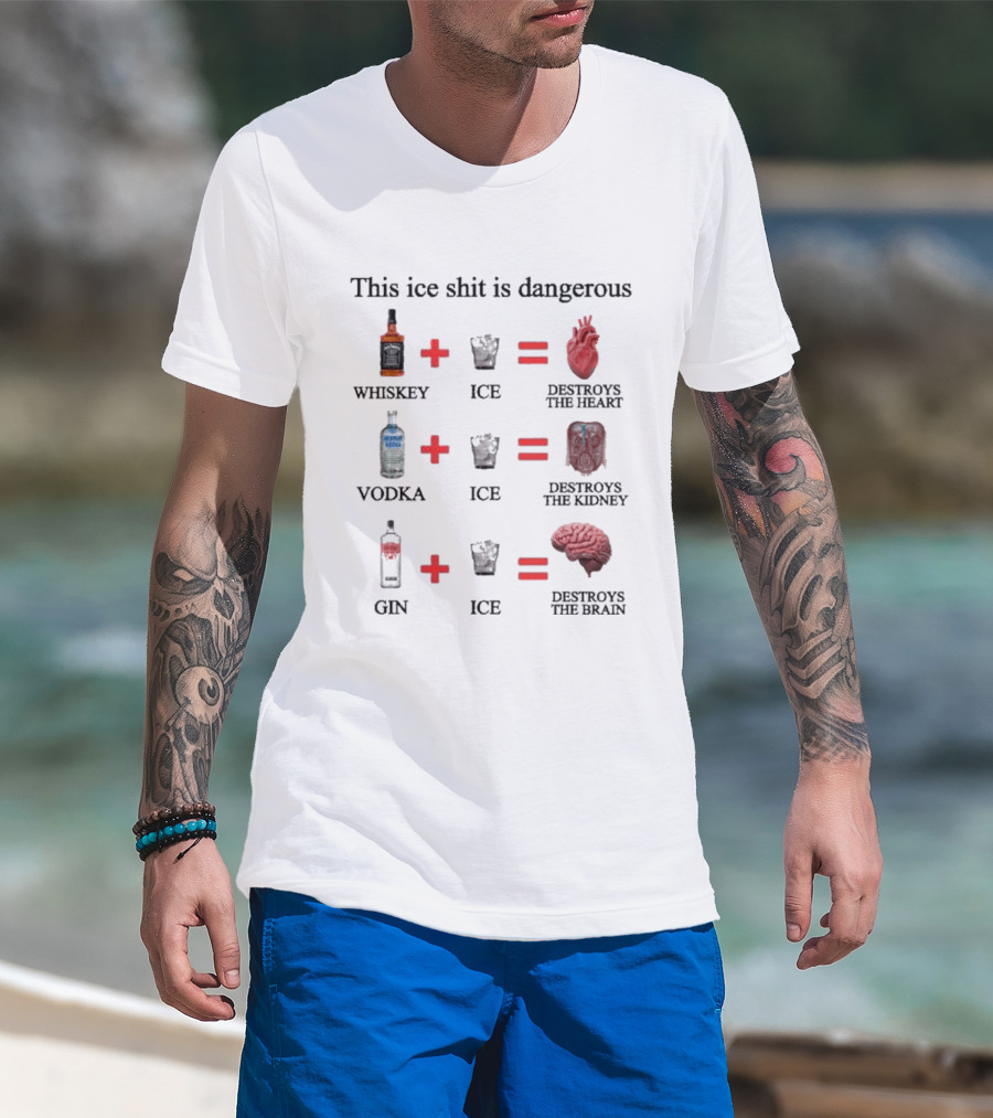Barely Legal Clothing This Ice Shit Is Dangerous Whiskey Vodka Gin Destroys Heart Kidney Brain T-Shirt