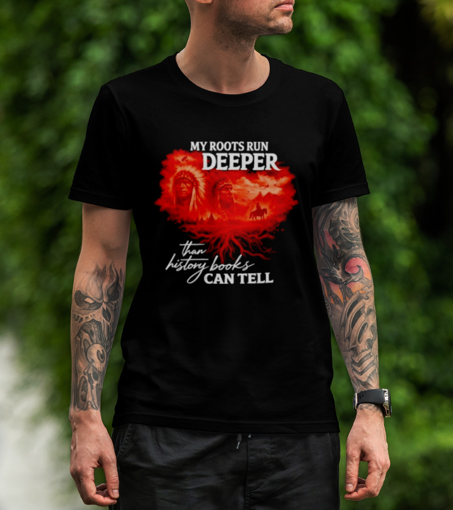 My Roots Run Deeper Than History Books Can Tell Native American Heritage T-Shirt