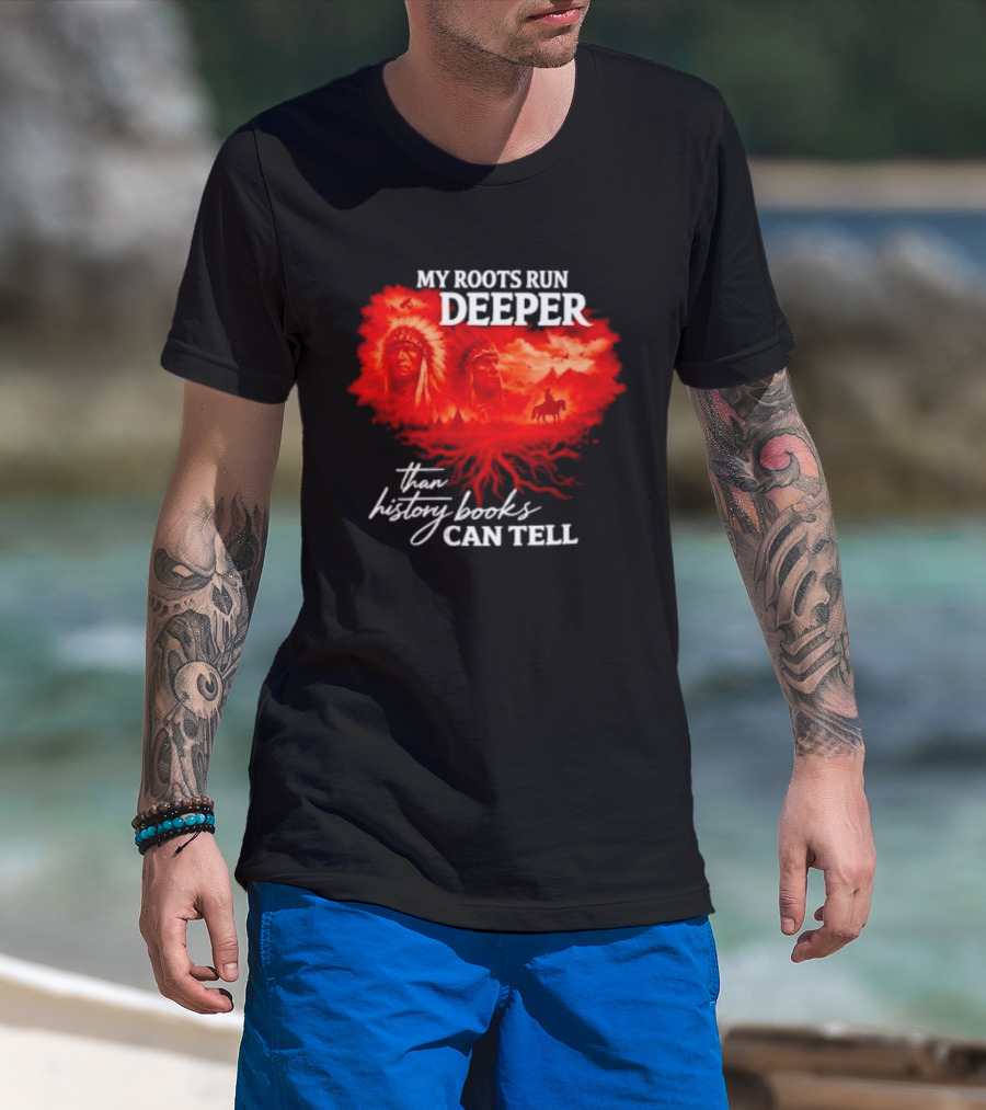 My Roots Run Deeper Than History Books Can Tell Native American Heritage T-Shirt