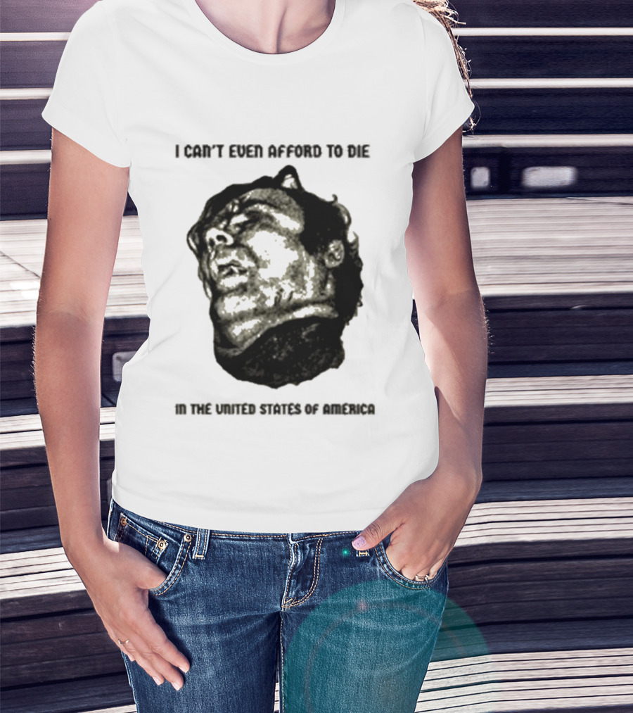 I Can't Even Afford To Die In The United States Of America T-Shirt