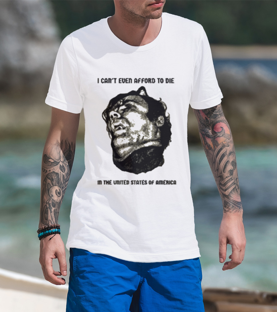 I Can't Even Afford To Die In The United States Of America T-Shirt