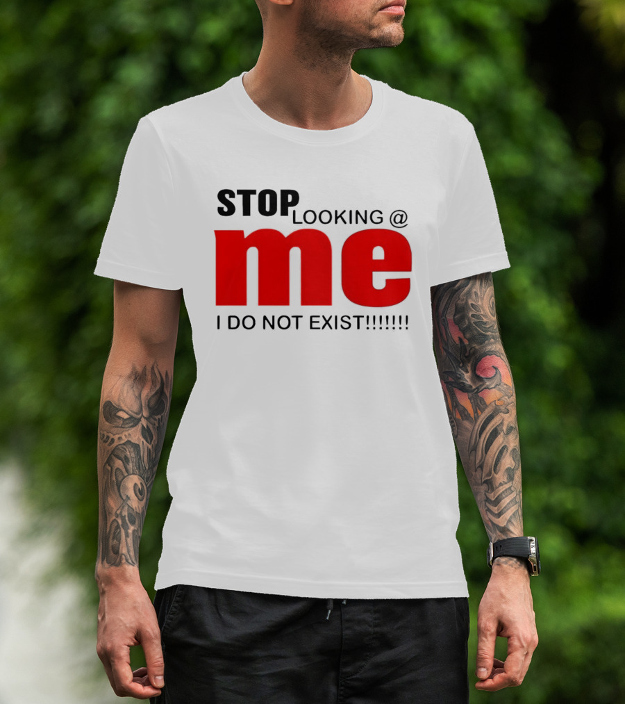 STOP LOOKING AT ME I DO NOT EXIST Message T-Shirt