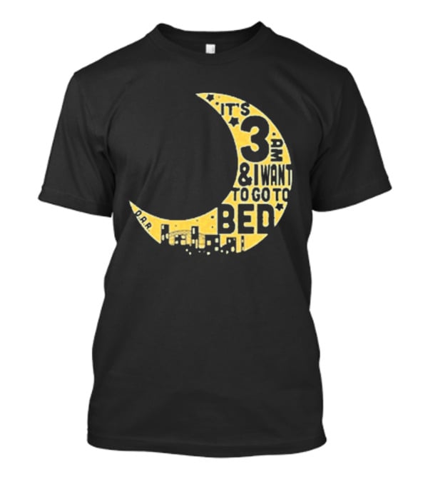 It's 3 AM And I Want To Go To Bed OAR Night Shift T-Shirt
