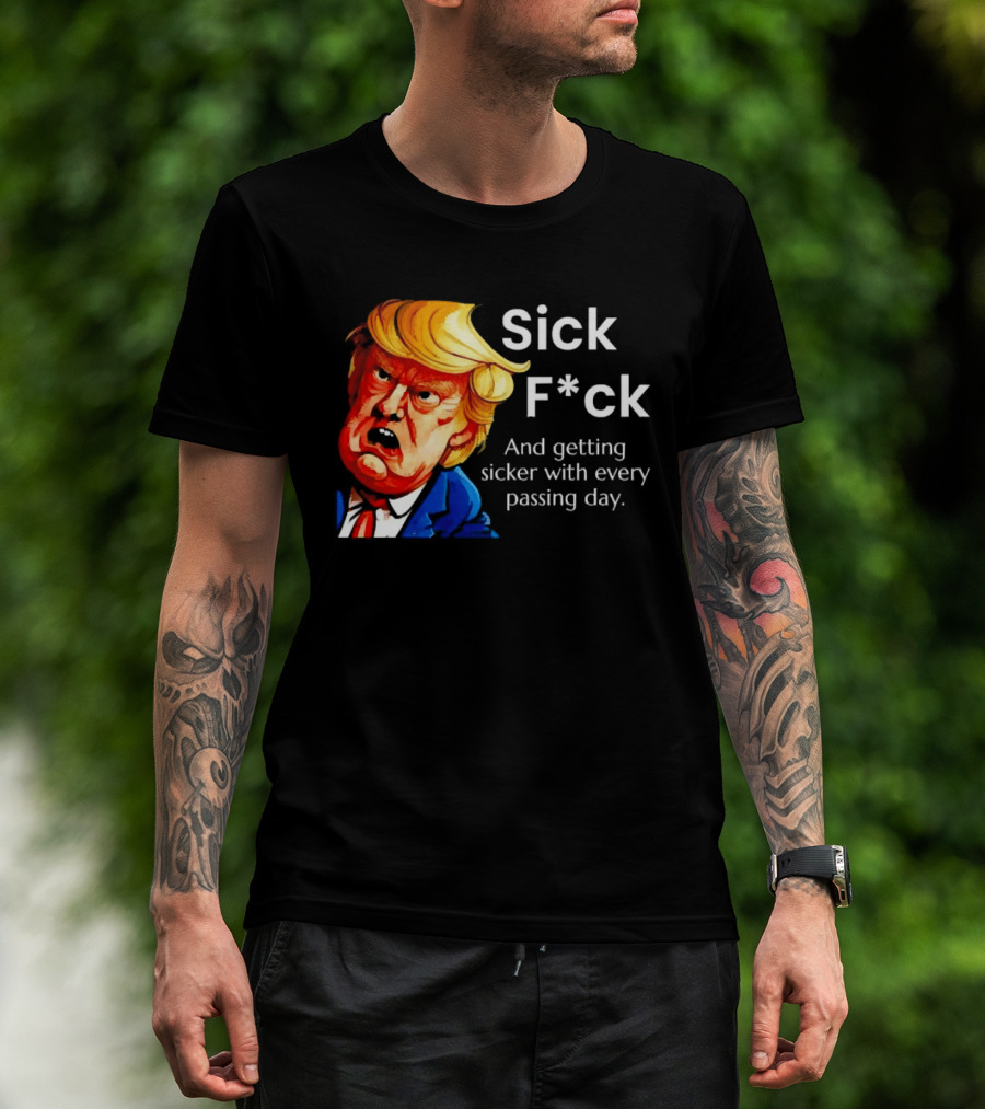 Sick F*ck And Getting Sicker With Every Passing Day Trump Caricature T-Shirt