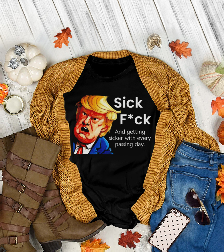 Sick F*ck And Getting Sicker With Every Passing Day Trump Caricature T-Shirt