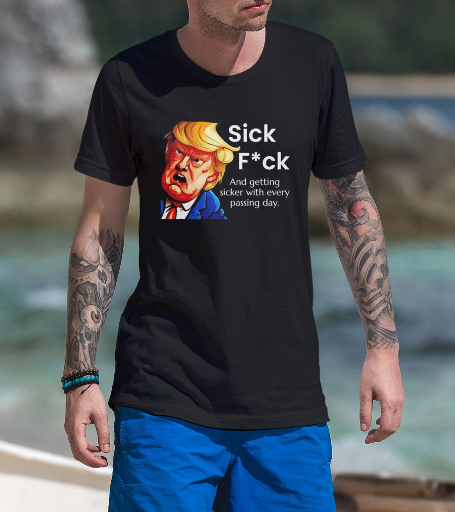 Sick F*ck And Getting Sicker With Every Passing Day Trump Caricature T-Shirt