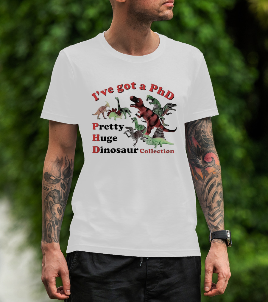I've Got A PhD Pretty Huge Dinosaur Collection T-Shirt