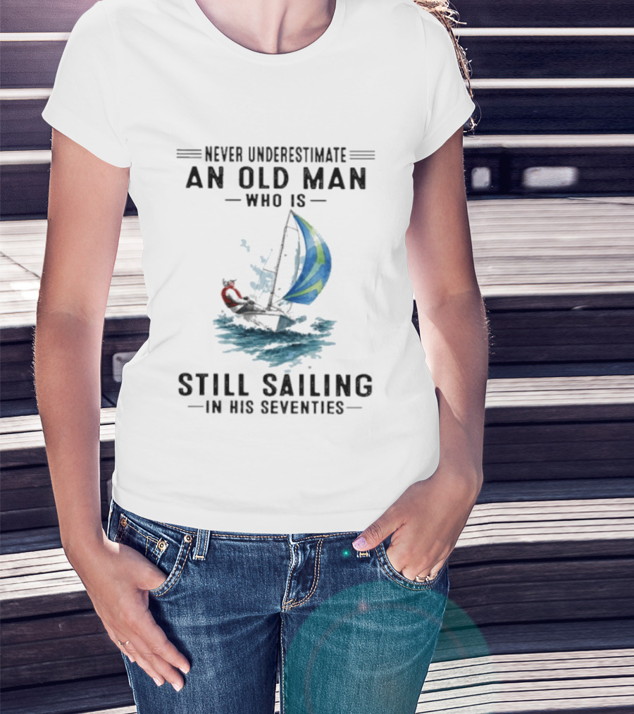 Never Underestimate An Old Man Who Is Still Sailing In His Seventies T-Shirt