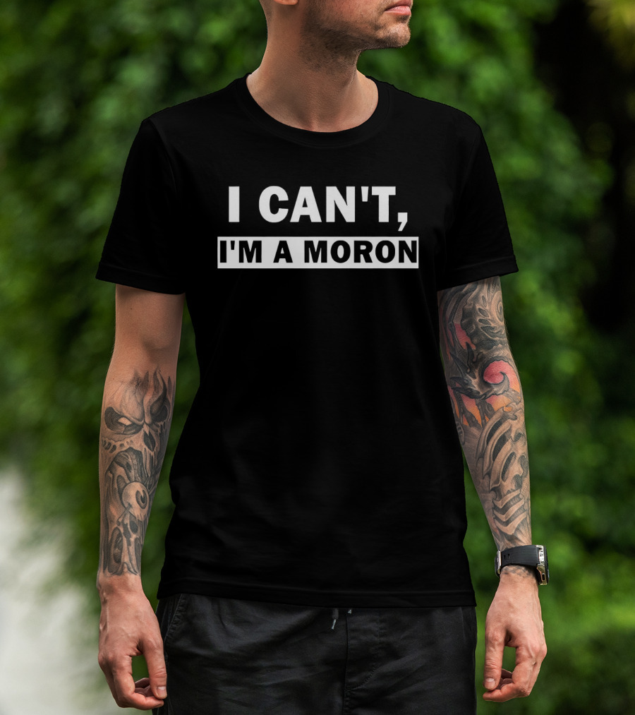 I Can't I'm A Moron Statement Text Funny Phrase T-Shirt