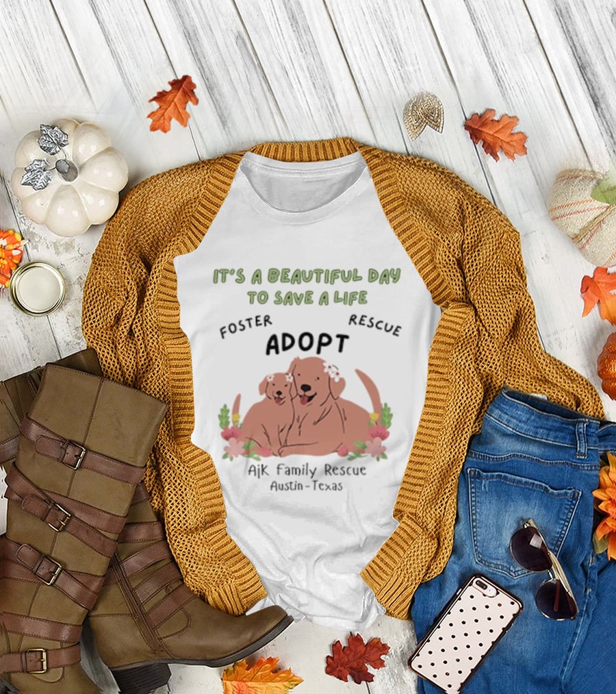 Ajk Family Rescue Austin Texas Foster Rescue Adopt It's a Beautiful Day to Save a Life T-Shirt